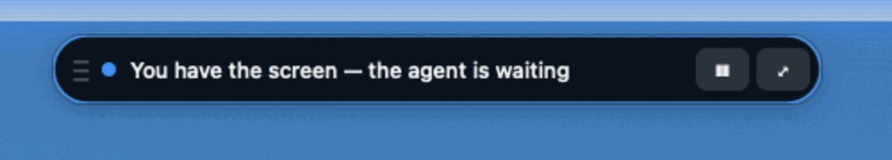 The same pill in blue, reading "You have the screen — the agent is waiting".